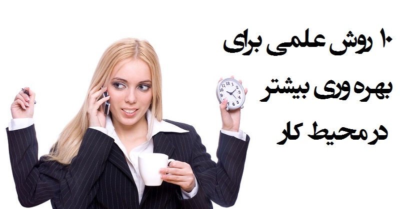 ۱۰ روش علمی ‌برای بهره وری بیشتر در محیط کار