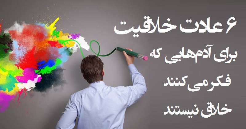 ۶ عادت خلاقیت برای آدم هایی که فکر می کنند خلاق نیستند