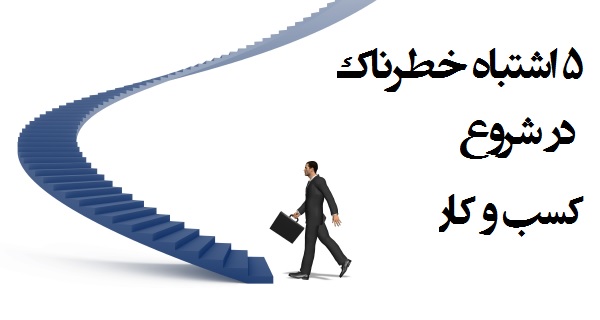 ۵ اشتباه خطرناک در شروع کسب و کار