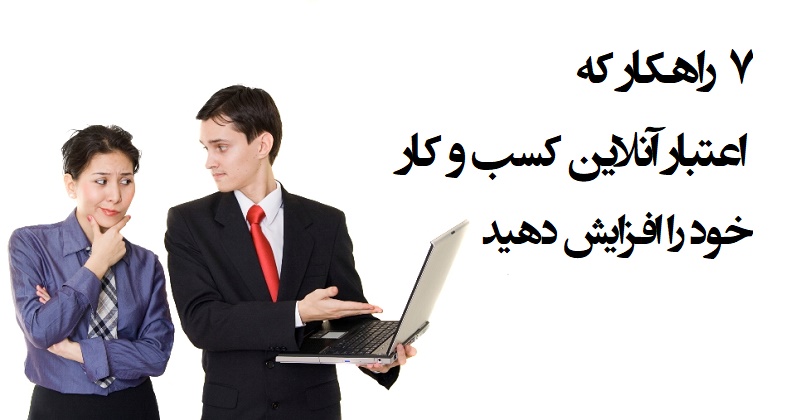 ۷ راهکار که اعتبار آنلاین کسب و کار خود را افزایش دهید