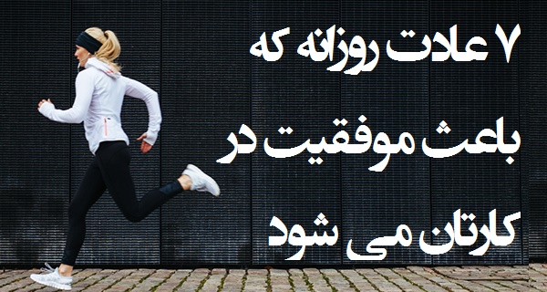 ۷ عادت روزانه که باعث موفقیت در کار می شود