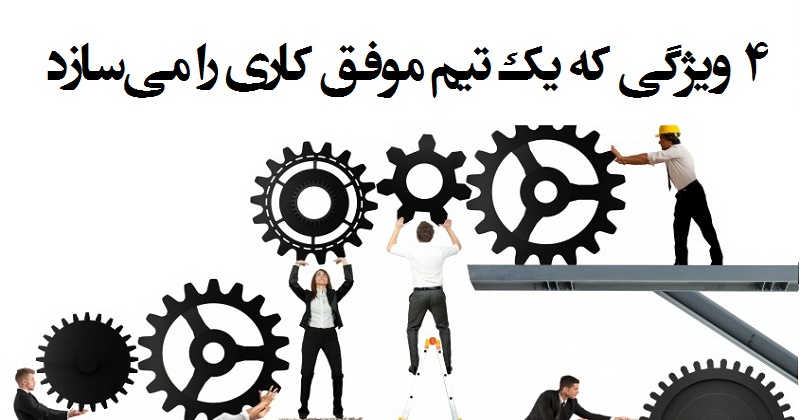 ۴ ویژگی که یک تیم موفق کاری را می سازد