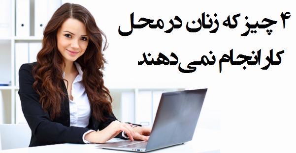 ۴ چیز که زنان در محل کار انجام نمی‌دهند